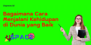 Bagaimana Cara Menjalani Kehidupan di Dunia yang Baik