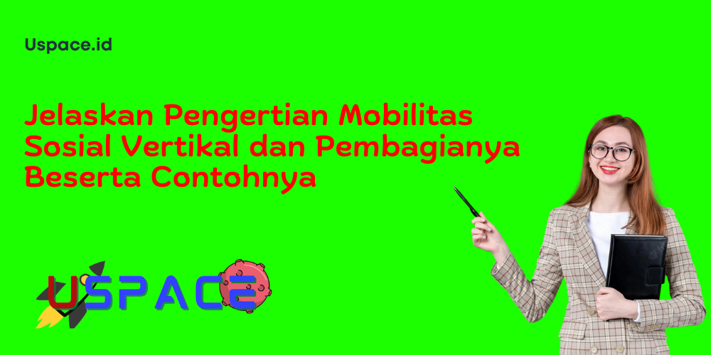 Jelaskan Pengertian Mobilitas Sosial Vertikal dan Pembagianya Beserta Contohnya