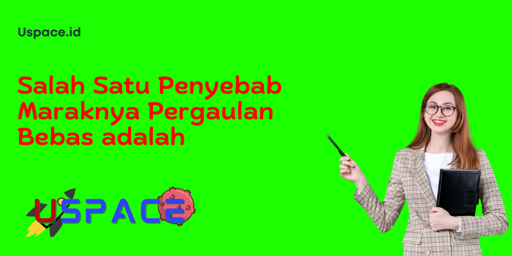 Salah Satu Penyebab Maraknya Pergaulan Bebas adalah