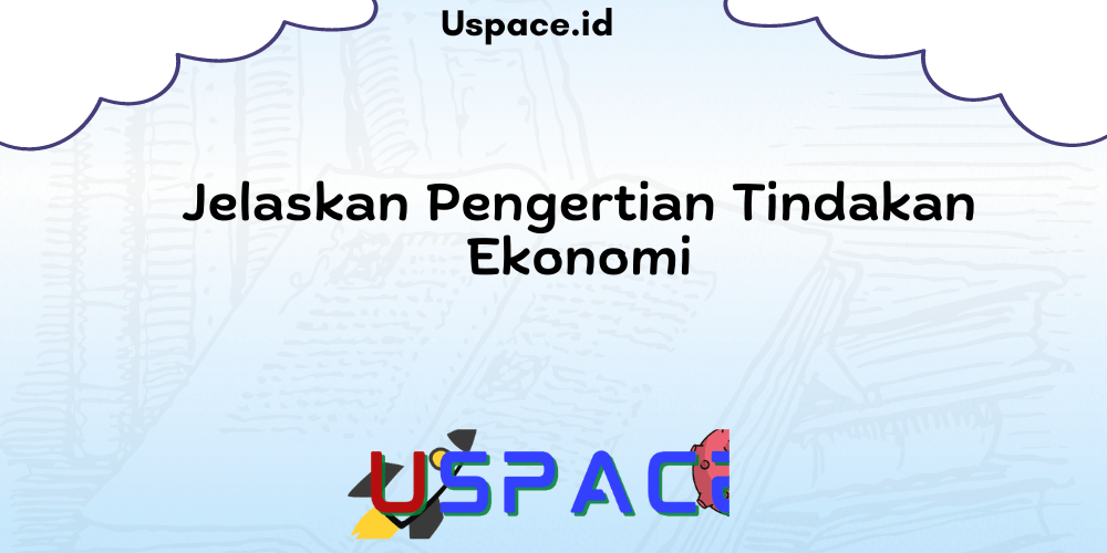 Jelaskan Pengertian Tindakan Ekonomi