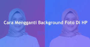 Cara Mengganti Background Foto di HP Tanpa Aplikasi