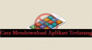 Cara Mendownload Aplikasi Terlarang