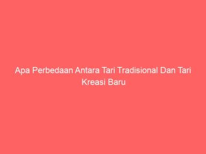 apa perbedaan antara tari tradisional dan tari kreasi baru 4665