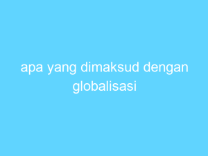 apa yang dimaksud dengan globalisasi 14642