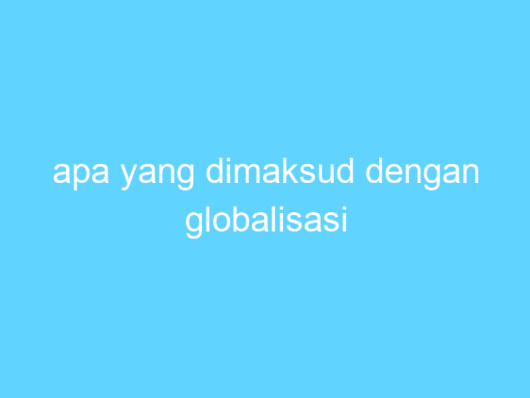 Apa Yang Dimaksud Dengan Globalisasi | Uspace.id