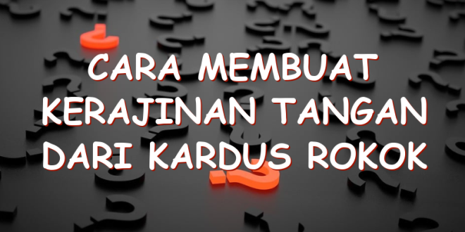 Cara Membuat Kerajinan Tangan Dari Kardus Rokok Uspace Id