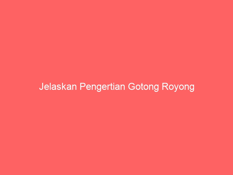 jelaskan pengertian gotong royong 3727