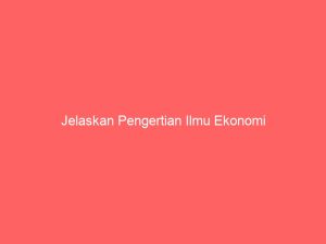 jelaskan pengertian ilmu ekonomi 3753