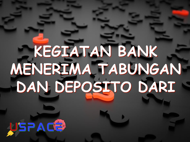 kegiatan bank menerima tabungan dan deposito dari masyarakat disebut 29375