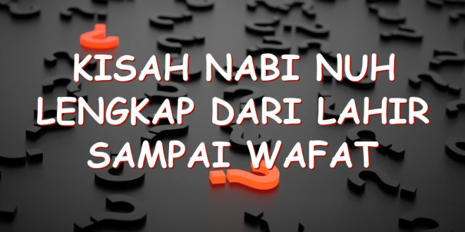 Kisah Nabi Nuh Lengkap Dari Lahir Sampai Wafat | Uspace.id