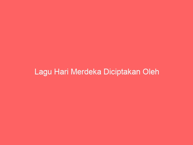 lagu hari merdeka diciptakan oleh 7079