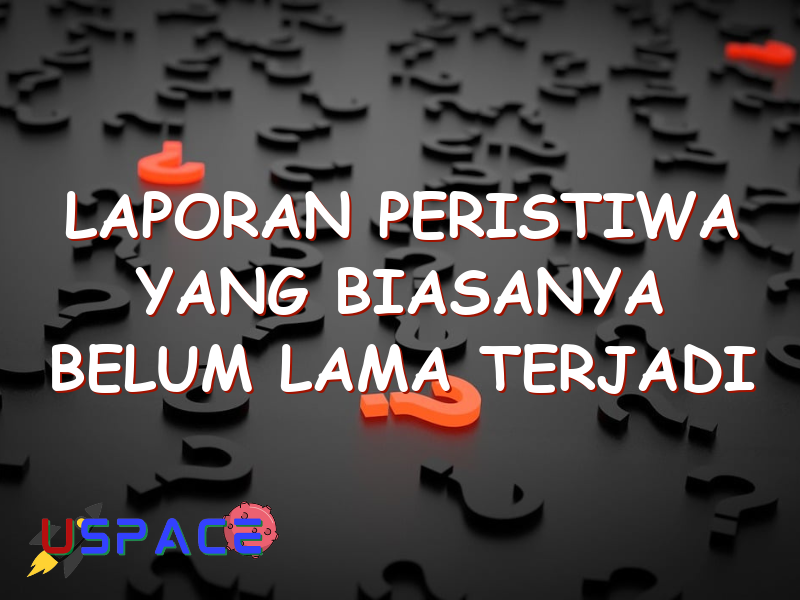 Laporan Peristiwa Yang Biasanya Belum Lama Terjadi | Uspace.id