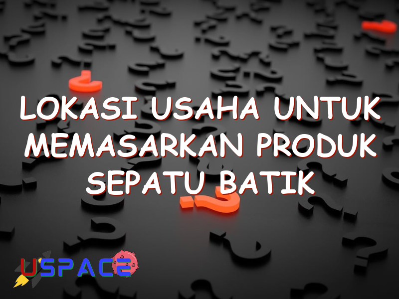 lokasi usaha untuk memasarkan produk sepatu batik harus strategis misalnya 29391