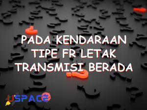 pada kendaraan tipe fr letak transmisi berada diantara 29238