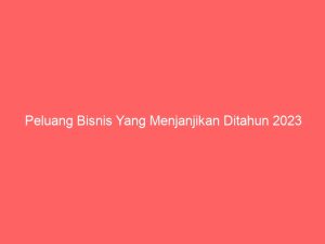 peluang bisnis yang menjanjikan ditahun 2023 3921