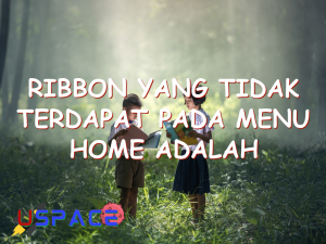 ribbon yang tidak terdapat pada menu home adalah 29564