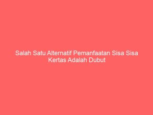 salah satu alternatif pemanfaatan sisa sisa kertas adalah dubut 4894