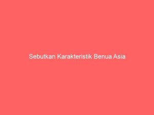 sebutkan karakteristik benua asia 2765