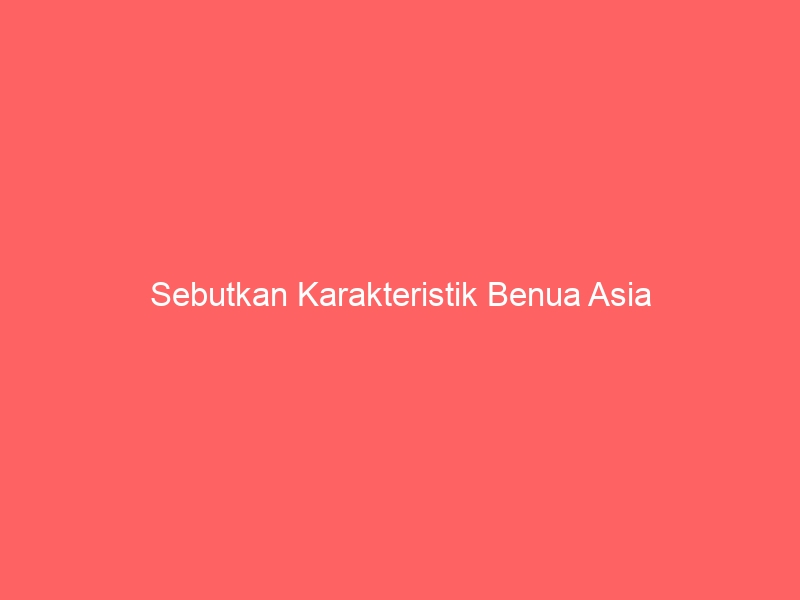 sebutkan karakteristik benua asia 2765