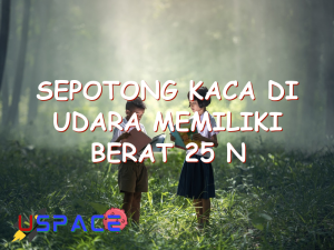 sepotong kaca di udara memiliki berat 25 n 29663