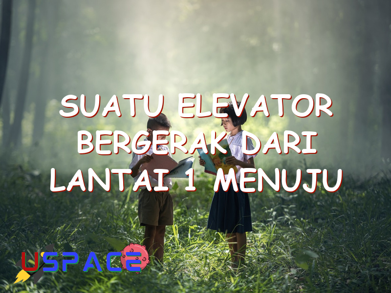 suatu elevator bergerak dari lantai 1 menuju lantai 5 29496