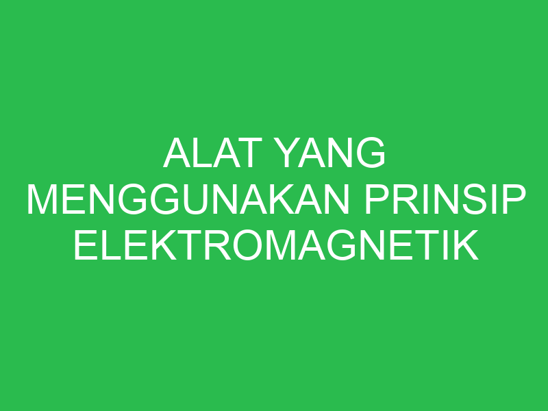 alat yang menggunakan prinsip elektromagnetik adalah 32696