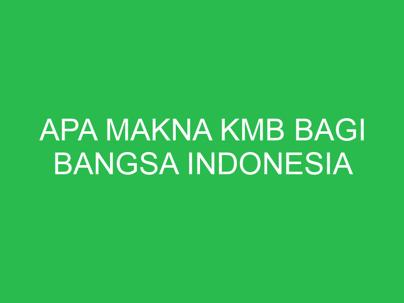 apa makna kmb bagi bangsa indonesia 32834