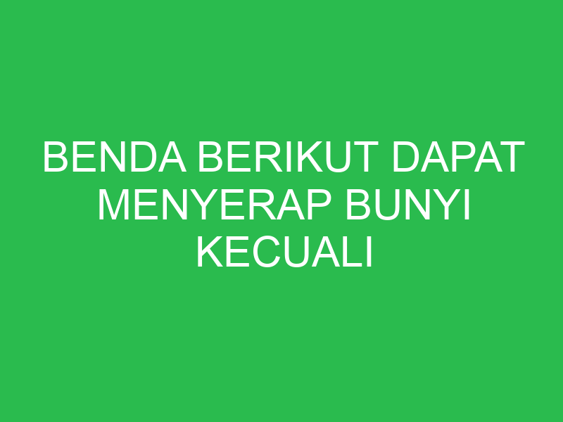 benda berikut dapat menyerap bunyi kecuali 32638