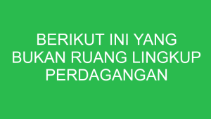 berikut ini yang bukan ruang lingkup perdagangan antar negara adalah 32913