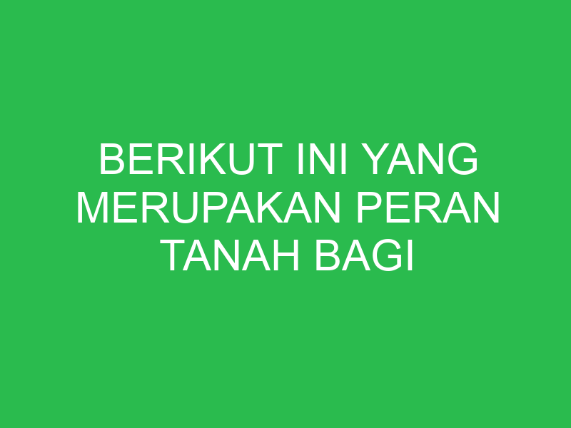 berikut ini yang merupakan peran tanah bagi kehidupan adalah 32746