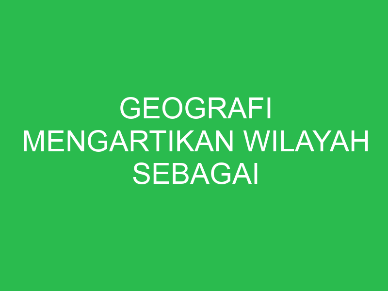 geografi mengartikan wilayah sebagai 32689