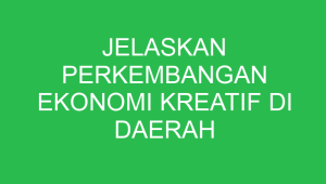 jelaskan perkembangan ekonomi kreatif di daerah kalian 32882