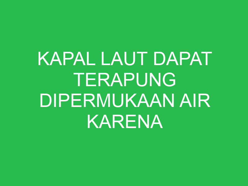 kapal laut dapat terapung dipermukaan air karena 32610