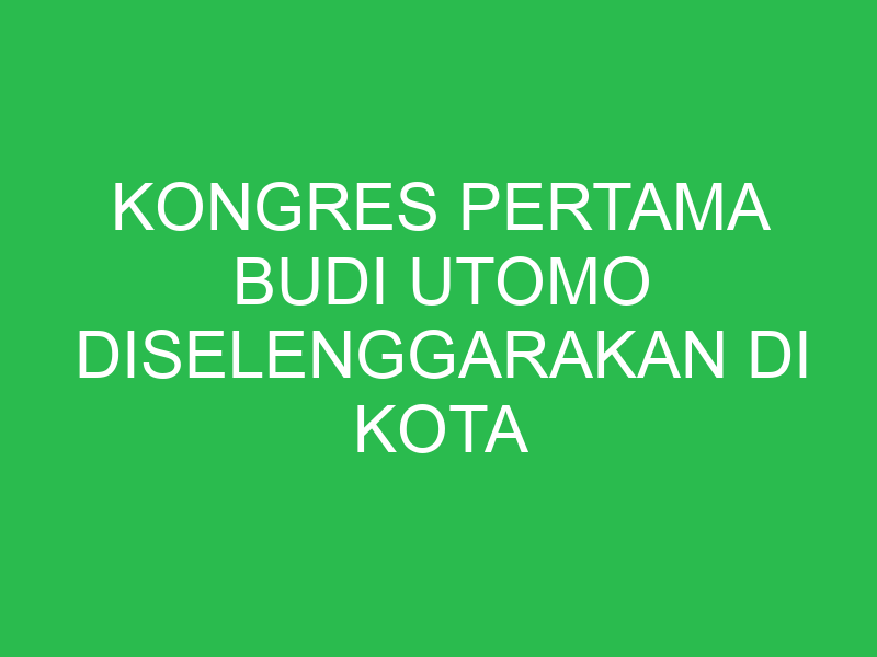 kongres pertama budi utomo diselenggarakan di kota 32647