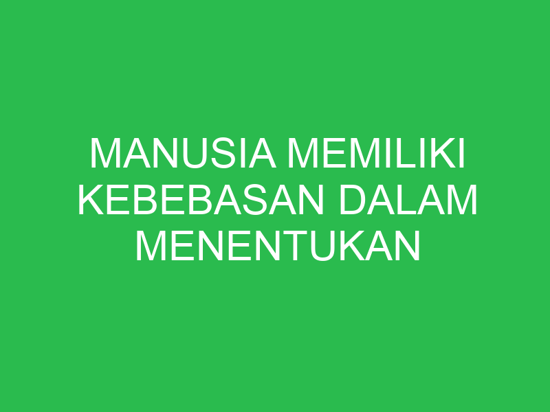 manusia memiliki kebebasan dalam menentukan 32675