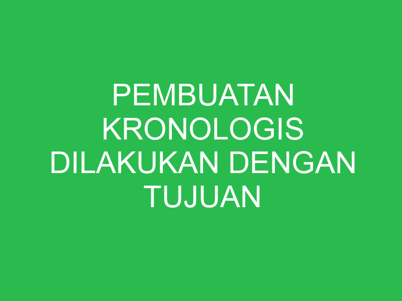 pembuatan kronologis dilakukan dengan tujuan berikut kecuali 32639