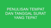 penulisan tempat dan tanggal surat yang tepat adalah 32818