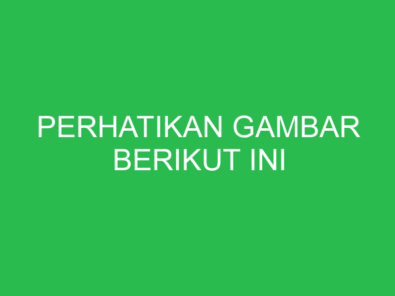 perhatikan gambar berikut ini 32612