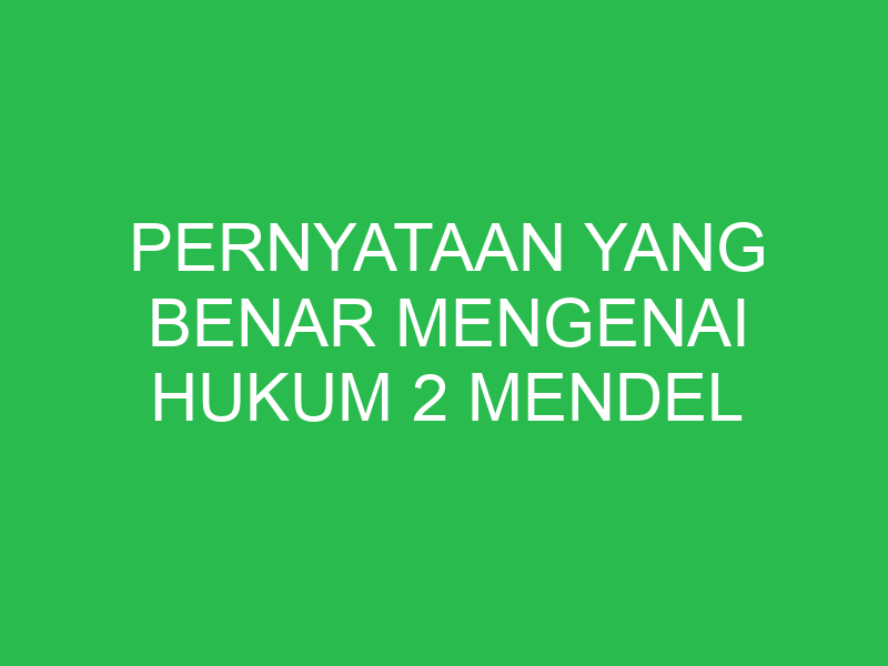 pernyataan yang benar mengenai hukum 2 mendel adalah 32682