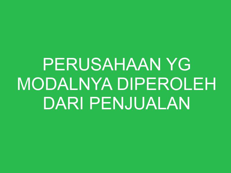 perusahaan yg modalnya diperoleh dari penjualan saham disebut 32672