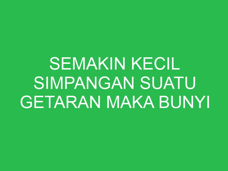 semakin kecil simpangan suatu getaran maka bunyi yang terdengar semakin 32654