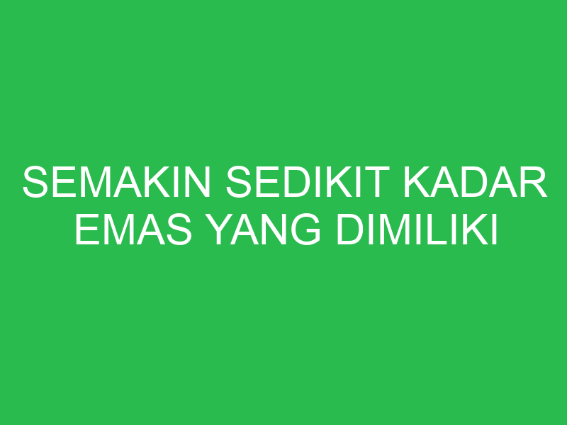 semakin sedikit kadar emas yang dimiliki menunjukkan 32650