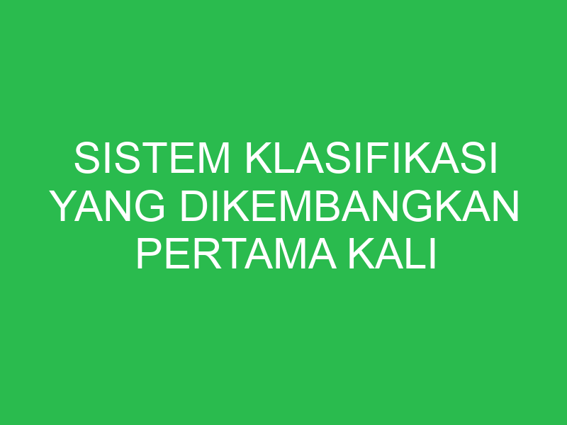 sistem klasifikasi yang dikembangkan pertama kali oleh ilmuwan adalah 32632