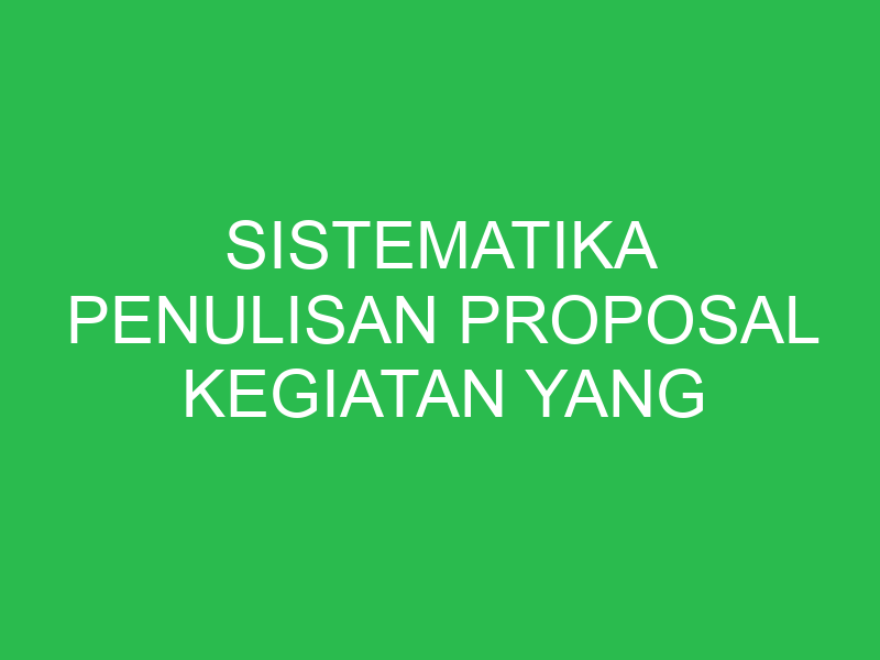 sistematika penulisan proposal kegiatan yang tepat ditandai dengan nomor 32681