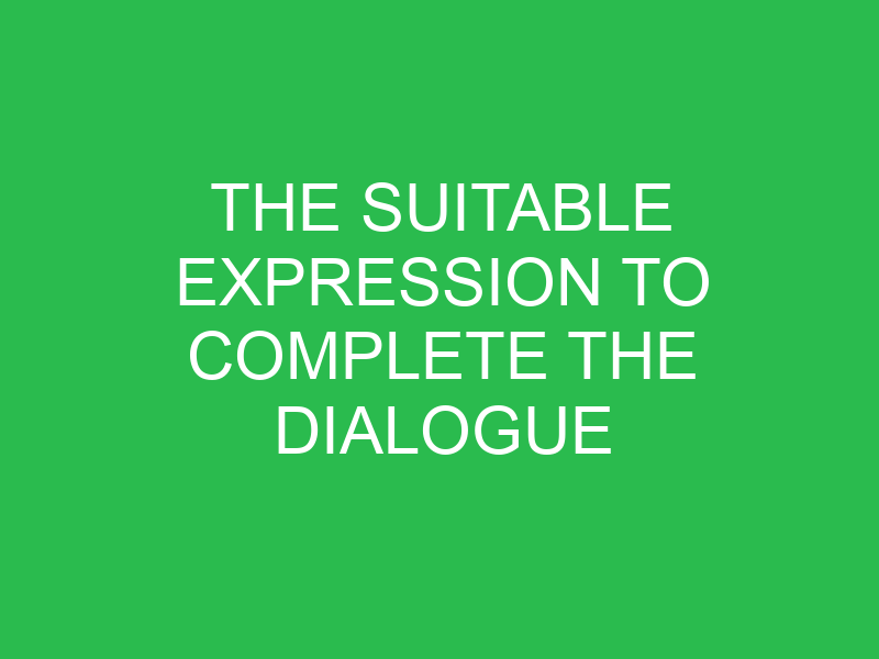the suitable expression to complete the dialogue is 32867