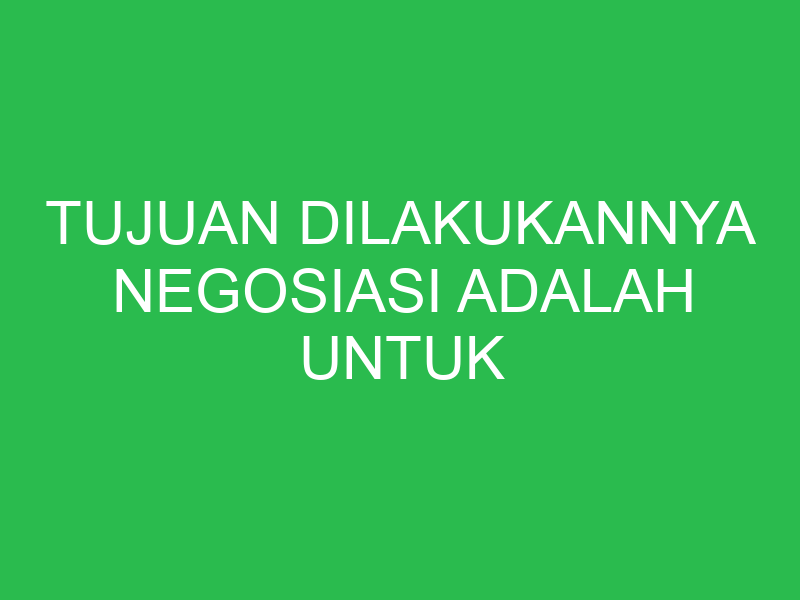 tujuan dilakukannya negosiasi adalah untuk mencapai 32646