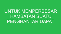 untuk memperbesar hambatan suatu penghantar dapat dilakukan dengan cara 32711