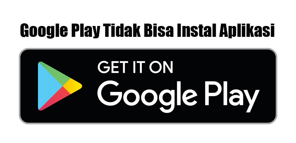 Google Play Tidak Bisa Instal Aplikasi