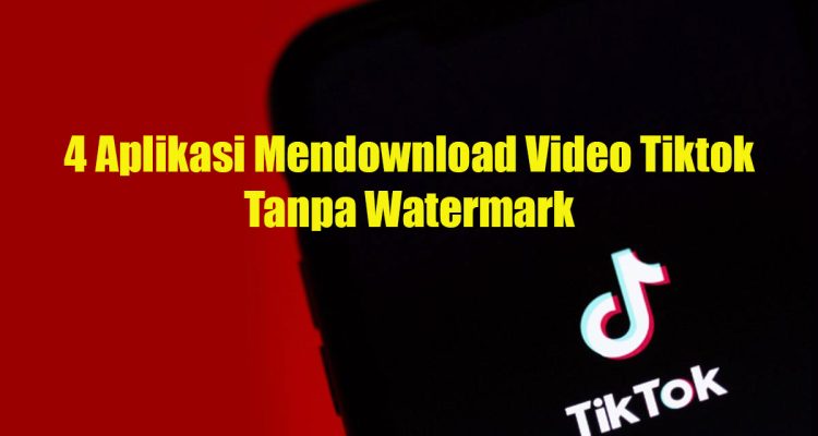 4 Aplikasi Mendownload Video Tiktok Tanpa Watermark